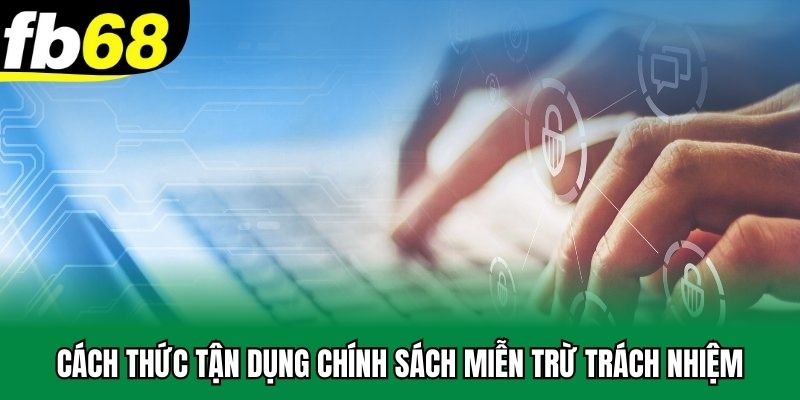 Cách thức tận dụng chính sách miễn trừ trách nhiệm