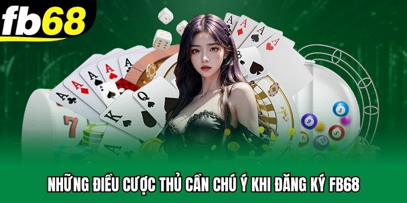Những điều cược thủ cần chú ý khi đăng ký FB68
