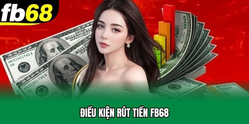 Điều kiện cần đáp ứng để rút tiền FB68