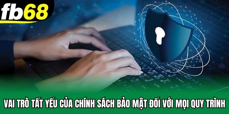 Vai trò tất yếu của chính sách bảo mật đối với mọi quy trình