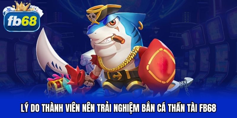 Lý do thành viên nên trải nghiệm bắn cá thần tài FB68