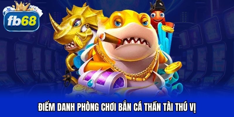 Điểm danh phòng chơi bắn cá thần tài thú vị