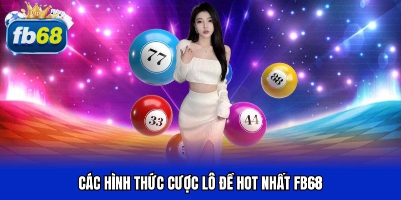 Các hình thức cược lô đề hot nhất FB68