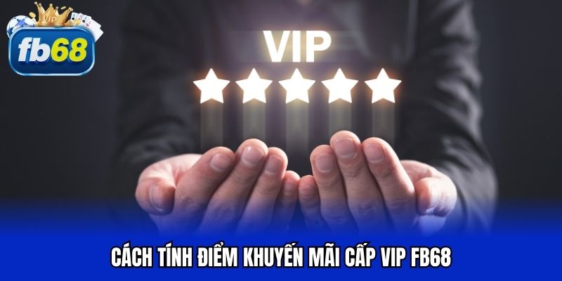 Cách tính điểm khuyến mãi cấp VIP FB68