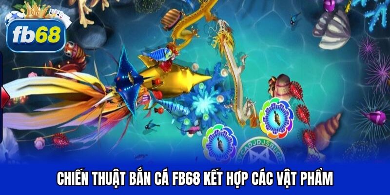 Chiến thuật bắn cá FB68 kết hợp vật phẩm