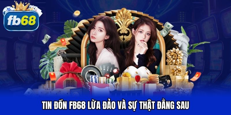 Tin đồn FB68 lừa đảo và sự thật đằng sau