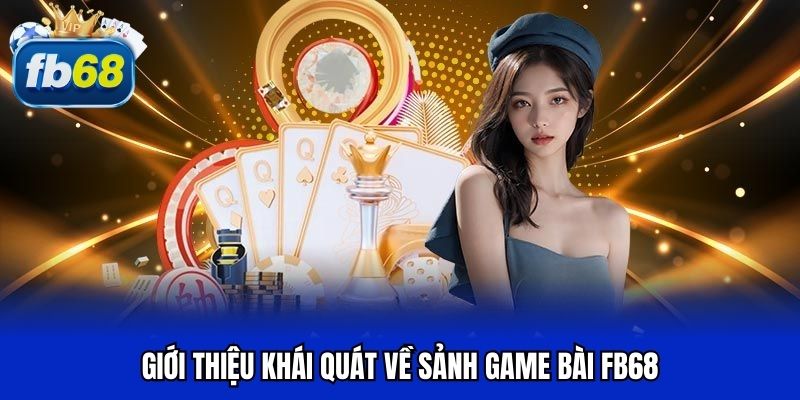 Giới thiệu khái quát về sảnh game bài FB68