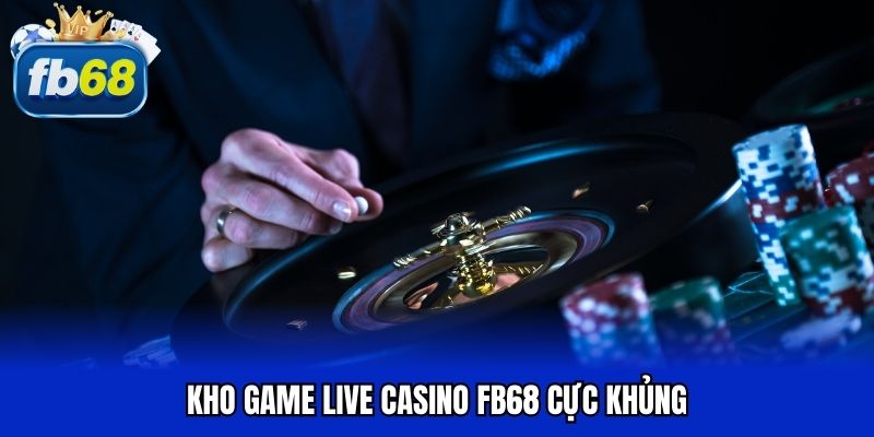 Kho game live casino FB68 cực khủng