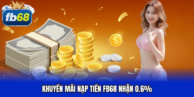 Khuyến mãi nạp tiền FB68 nhận 0.6%