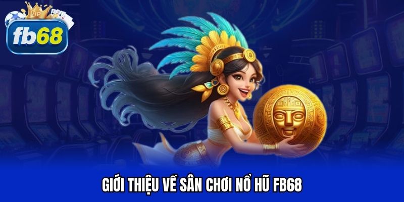 Giới thiệu về sân chơi nổ hũ FB68