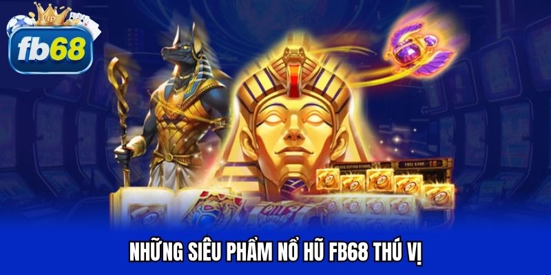 Những siêu phẩm nổ hũ FB68 thú vị