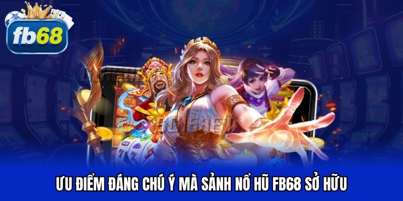 Ưu điểm đáng chú ý mà sảnh nổ hũ FB68 sở hữu